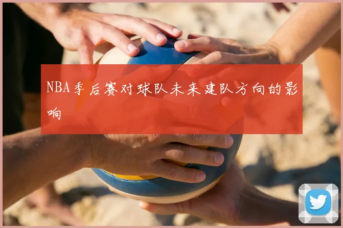 NBA季后赛对球队未来建队方向的影响