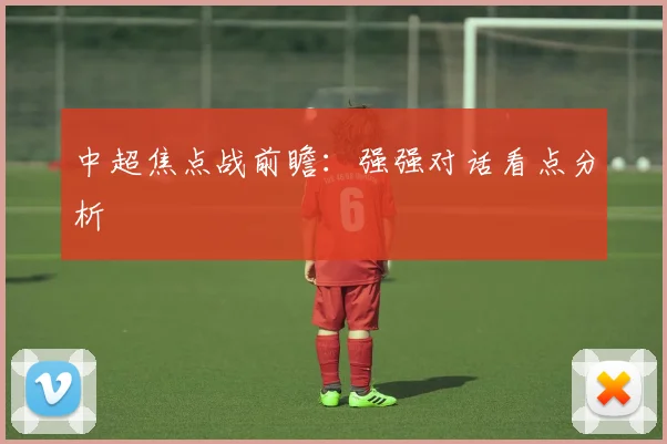 中超焦点战前瞻：强强对话看点分析