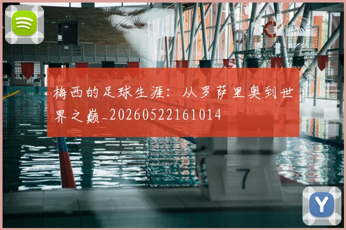 梅西的足球生涯：从罗萨里奥到世界之巅_20260522161014