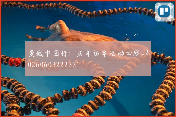 曼城中国行：历年访华活动回顾_20260603222331