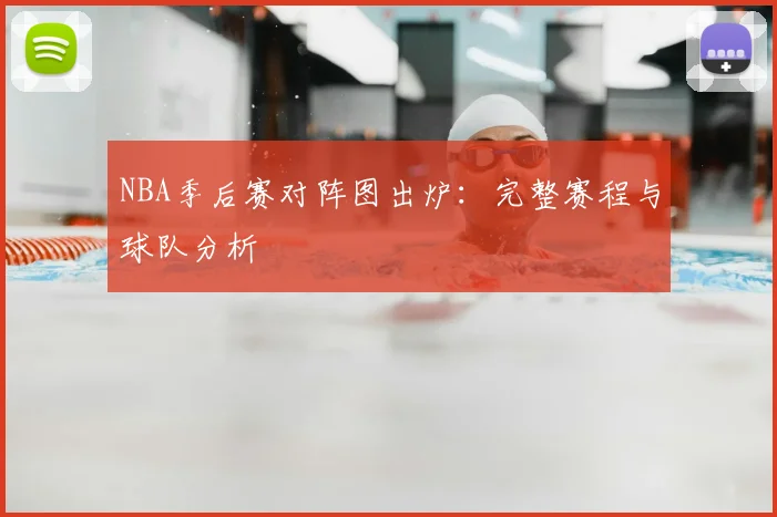 NBA季后赛对阵图出炉:完整赛程与球队分析