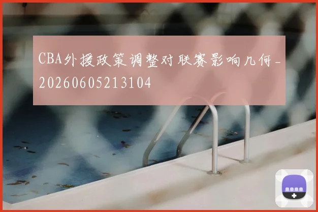 CBA外援政策调整对联赛影响几何_20260605213104