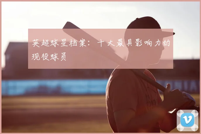 英超球星档案：十大最具影响力的现役球员