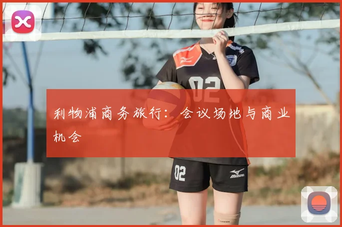 利物浦商务旅行：会议场地与商业机会