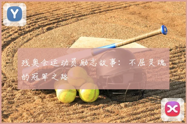 残奥会运动员励志故事：不屈灵魂的冠军之路