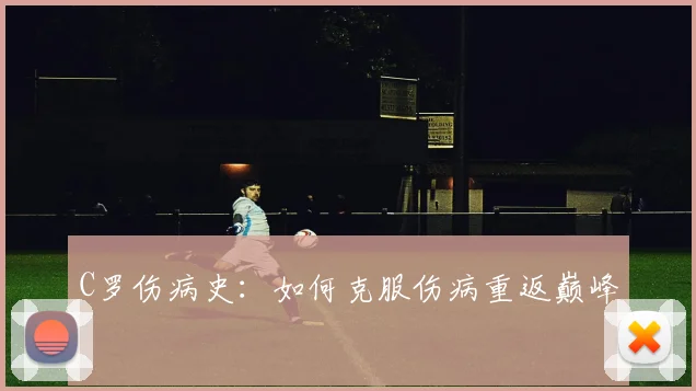 C罗伤病史:如何克服伤病重返巅峰