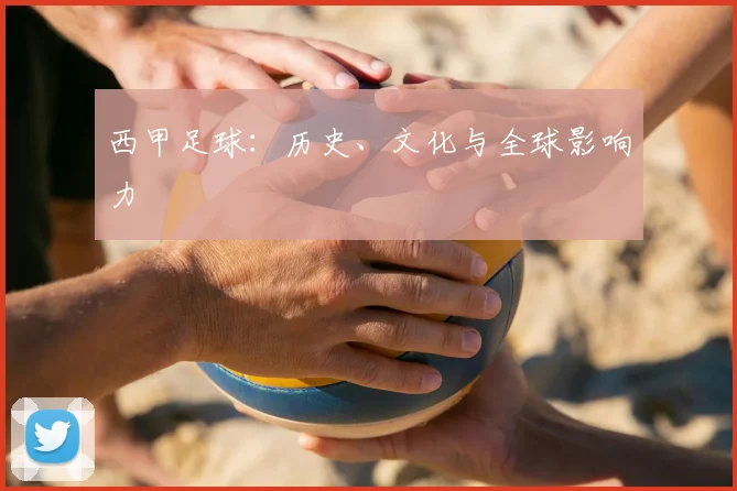 西甲足球：历史、文化与全球影响力