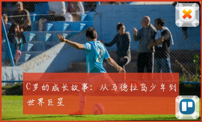 C罗的成长故事：从马德拉岛少年到世界巨星