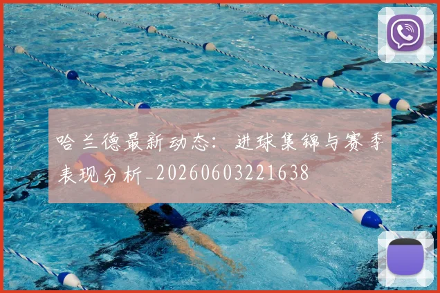哈兰德最新动态：进球集锦与赛季表现分析_20260603221638