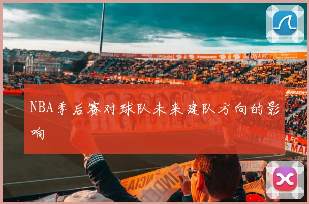 NBA季后赛对球队未来建队方向的影响