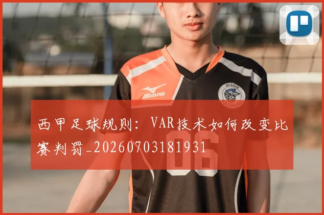 西甲足球规则：VAR技术如何改变比赛判罚_20260703181931