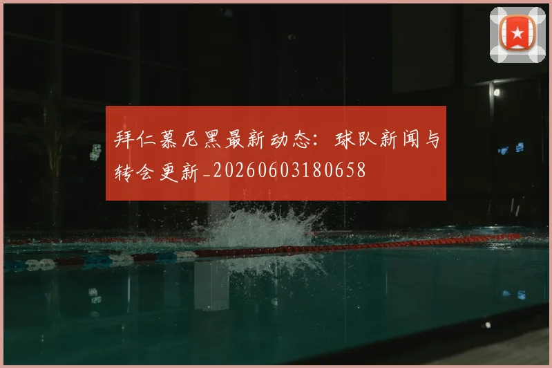 拜仁慕尼黑最新动态：球队新闻与转会更新_20260603180658