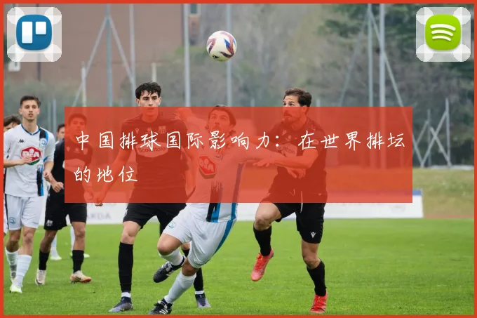 中国排球国际影响力：在世界排坛的地位