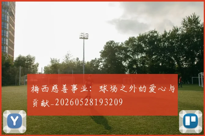 梅西慈善事业：球场之外的爱心与贡献_20260528193209