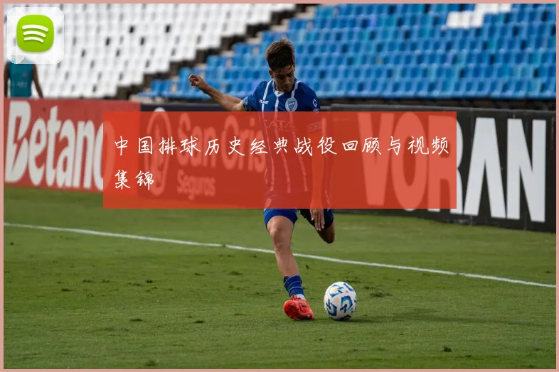 中国排球历史经典战役回顾与视频集锦