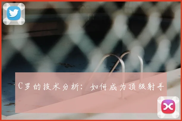 C罗的技术分析：如何成为顶级射手