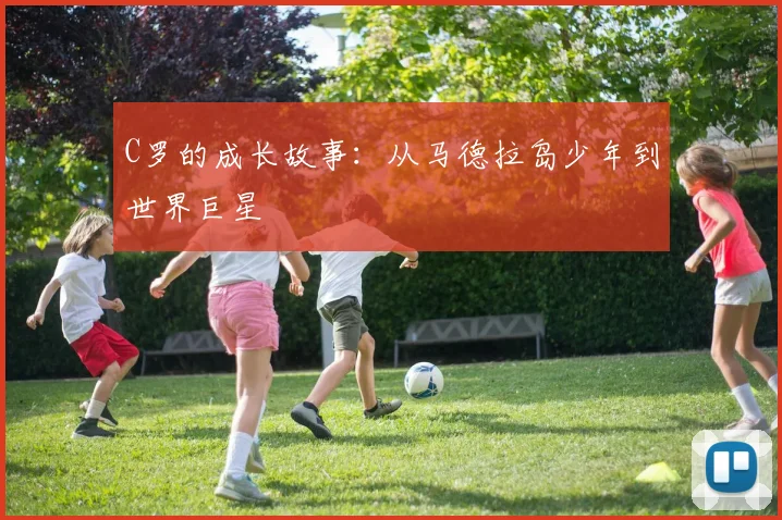 C罗的成长故事：从马德拉岛少年到世界巨星