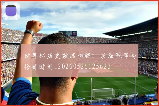 世界杯历史数据回顾：历届冠军与传奇时刻_20260526125623
