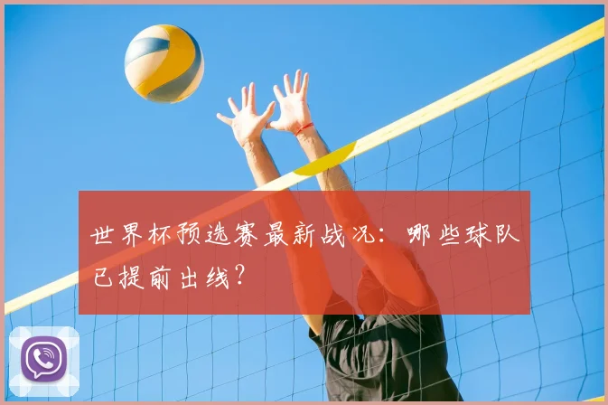 世界杯预选赛最新战况：哪些球队已提前出线？