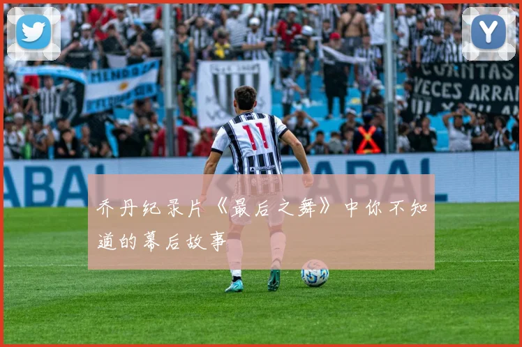 乔丹纪录片《最后之舞》中你不知道的幕后故事