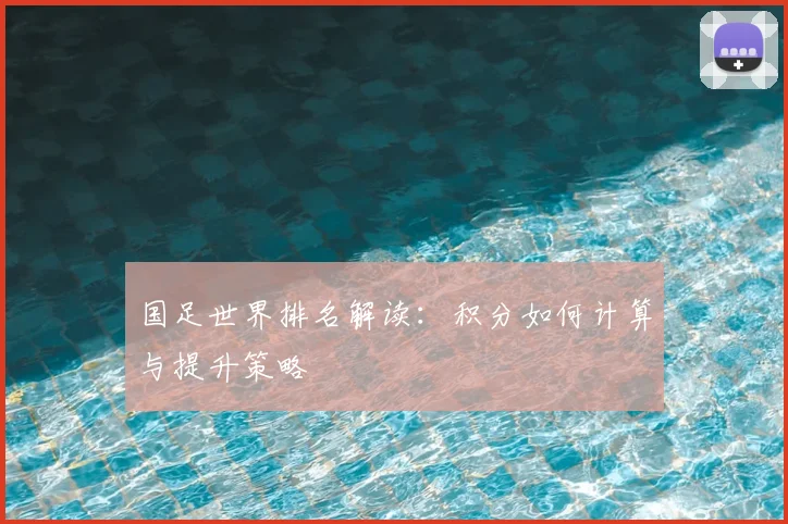 国足世界排名解读：积分如何计算与提升策略
