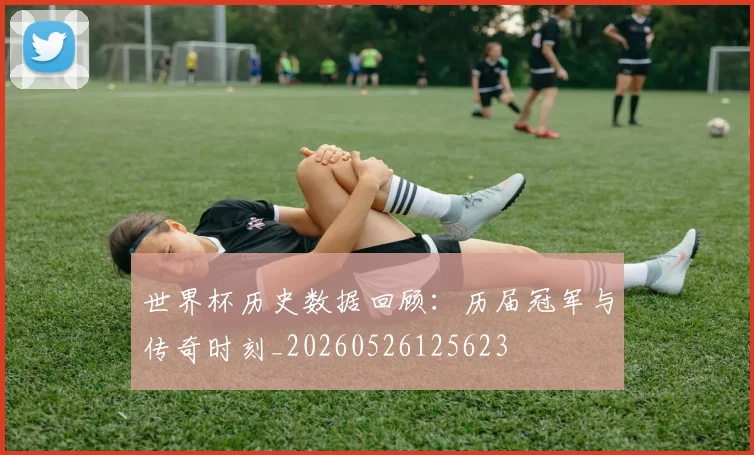 世界杯历史数据回顾：历届冠军与传奇时刻_20260526125623