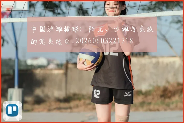 中国沙滩排球:阳光、沙滩与竞技的完美结合_20260603221318