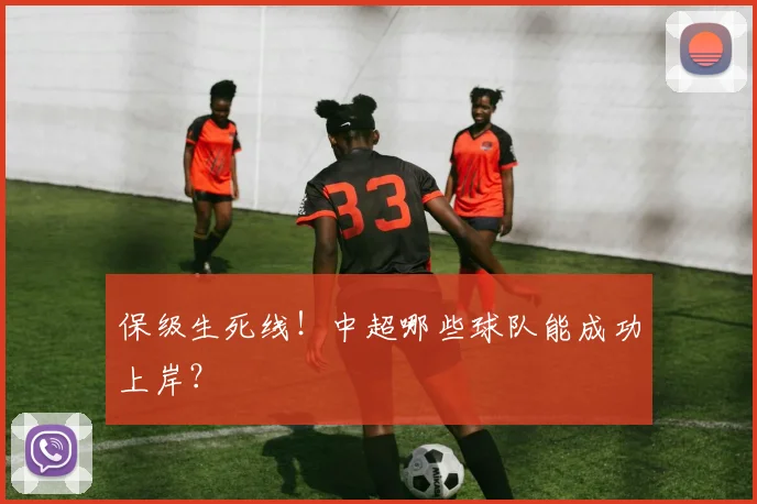 保级生死线!中超哪些球队能成功上岸?