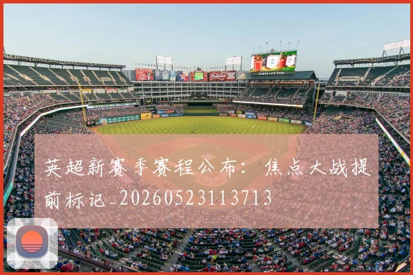 英超新赛季赛程公布：焦点大战提前标记_20260523113713