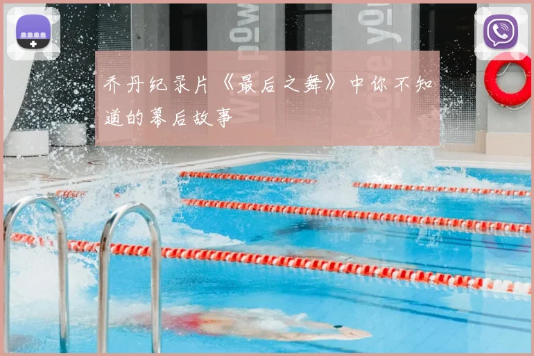 乔丹纪录片《最后之舞》中你不知道的幕后故事