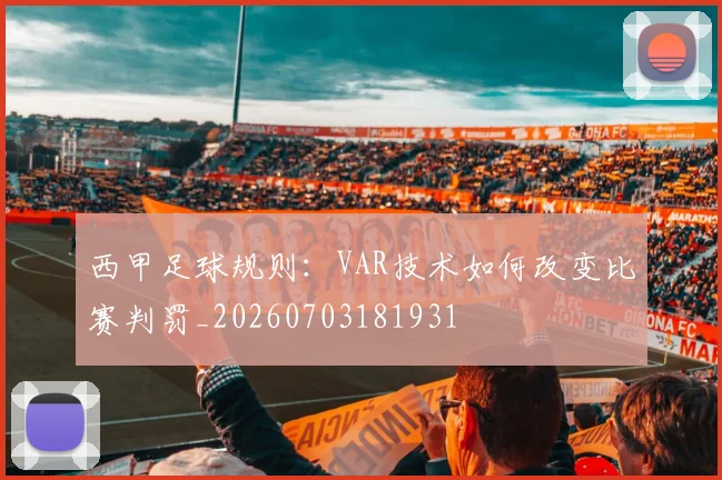 西甲足球规则：VAR技术如何改变比赛判罚_20260703181931