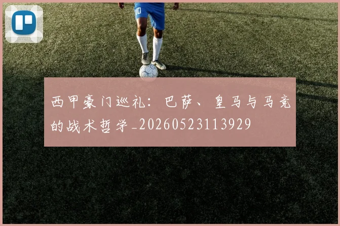 西甲豪门巡礼:巴萨、皇马与马竞的战术哲学_20260523113929