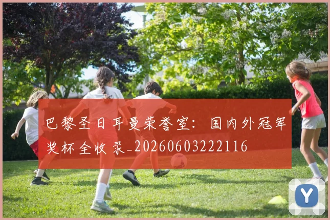 巴黎圣日耳曼荣誉室：国内外冠军奖杯全收录_20260603222116