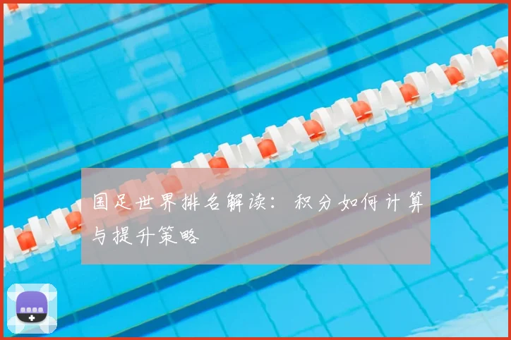 国足世界排名解读：积分如何计算与提升策略