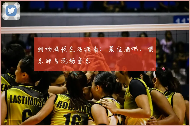 利物浦夜生活指南：最佳酒吧、俱乐部与现场音乐